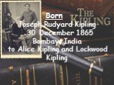 Born Joseph Rudyard Kipling 30 December 1865 Bombay, India to Alice Kipling and Lockwood Kipling