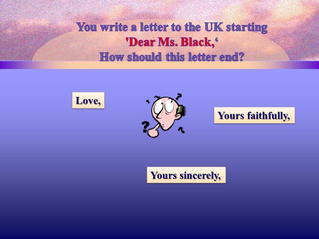 Sincerely or faithfully. Do you wrote this letter