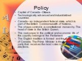 Policy. Capital of Canada - Ottawa. Technologically advanced and industrialized countries Canada - an independent federal state, which is part of the British Commonwealth of Nations. The shape control is a constitutional monarchy. The head of state is the British Queen. The real power in the politic
