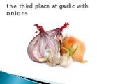 the third place at garlic with onions