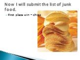 First place win - chips. Now I will submit the list of junk food.
