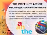 THE INDEFINITE ARTICLE НЕОПРЕДЕЛЕННЫЙ АРТИКЛЬ. Неопределенный артикль «а» произошёл от числительного «one – один», поэтому может определять только исчисляемые существительные единственного числа.