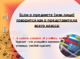 Если о предмете (или лице) говорится как о представителе всего класса: A cadet is a student of a military school. Курсант - это учащийся военного училища (любой курсант).