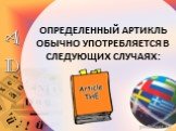 ОПРЕДЕЛЕННЫЙ АРТИКЛЬ ОБЫЧНО УПОТРЕБЛЯЕТСЯ В СЛЕДУЮЩИХ СЛУЧАЯХ: