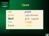 Цвета. red purple green white (белый) black grey (серый) blue orange brown уellow. 3