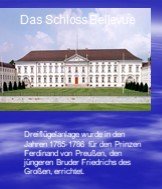 Dreiflügelanlage wurde in den Jahren 1785-1786 für den Prinzen Ferdinand von Preußen, den jüngeren Bruder Friedrichs des Großen, errichtet. Das Schloss Bellevue