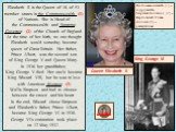 Elizabeth II is the Queen of 16 of 53 member states in the Commonwealth (1) of Nations. She is Head of the Commonwealth and Supreme Governor (2) of the Church of England. At the time of her birth, no one thought Elizabeth would someday become queen of Great Britain. Her father, Prince Albert, was th