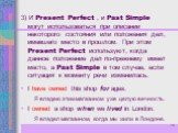 3) И Present Perfect , и Past Simple могут использоваться при описании некоторого состояния или положения дел, имевшего место в прошлом. При этом Present Perfect используют, когда данное положение дел по-прежнему имеет место, а Past Simple в том случае, если ситуация к моменту речи изменилась. I hav
