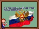 It is the official language of THE Russian FEDERATION,