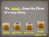 We ______ clean the floor. It’s very dirty.