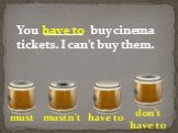 You ______ buy cinema tickets. I can’t buy them.