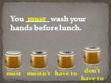 You ______ wash your hands before lunch.