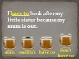 I ______ look after my little sister because my mum is out.