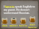 I ______ speak English to my guest. He doesn’t understand Russian.