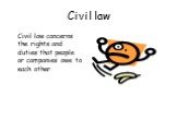 Civil law. Civil law concerns the rights and duties that people or companies owe to each other.