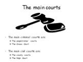 The main courts. The main criminal courts are: The magistrates’ courts The Crown Court. The main civil courts are: The county courts The High Court.