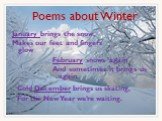 Poems about Winter. January brings the snow, Makes our feet and fingers glow. February snows again And sometimes it brings us again. Cold December brings us skating, For the New Year we’re waiting.