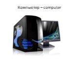Компьютер – computer