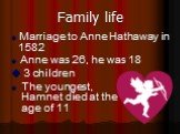 Family life.  Marriage to Anne Hathaway in 1582  Anne was 26, he was 18  3 children  The youngest, Hamnet died at the age of 11