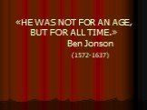 «HE WAS NOT FOR AN AGE, BUT FOR ALL TIME.» Ben Jonson (1572-1637)