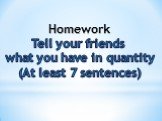 Homework Tell your friends what you have in quantity (At least 7 sentences)