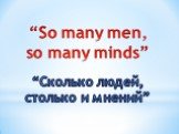“So many men, so many minds”. “Сколько людей, столько и мнений”