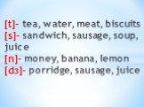 [t]- tea, water, meat, biscuits [s]- sandwich, sausage, soup, juice [n]- money, banana, lemon [dз]- porridge, sausage, juice