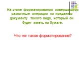 На этапе форматирования совершаются различные операции по приданию документу такого вида, который он будет иметь на бумаге. Что же такое форматирование?