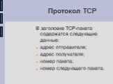 В заголовке TCP-пакета содержатся следующие данные: адрес отправителя; адрес получателя; номер пакета; номер следующего пакета.