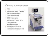 Сканер в медицине. УЗИ В основе лежит метод ультразвукового сканирования УЗИ сканеры позволяют получать трехмерное изображение Безболезненный метод исследования