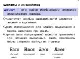 Шрифты и их свойства. Существуют особые разновидности шрифтов – жирные и курсивные. Шрифт – это набор изображений символов определенного размера. Курсив используется для слабого выделения в тексте, заметного при чтении. Жирные (или полужирные) шрифты применяют для сильного выделения, такие фрагменты