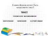 текст. словесное высказывание. напечатанное написанное в устной форме. В каких формах может быть представлен текст?