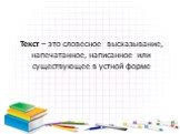 Текст – это словесное высказывание, напечатанное, написанное или существующее в устной форме