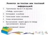 Является ли текстом или текстовой информацией: Прочитанная басня Н.В. Крылова «Лебедь, щука и рак». 6. Просмотренный фильм. 2. Фотография в альбоме. 3. Написанное вами сочинение. 4. Схема метрополитена. 5. Высказывание вашего друга по поводу просмотренного фильма