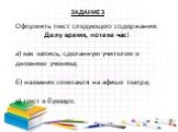 Оформить текст следующего содержания: Делу время, потехе час! а) как запись, сделанную учителем в дневнике ученика; б) название спектакля на афише театра; в) текст в букваре. ЗАДАНИЕ 3