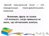 Всякий письменный текст – это определенная последовательность символов. Вспомним, фразу из сказки «12 месяцев», когда принцесса не знала, где ей поставить запятую.