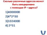 Сколько различных адресов может быть закодировано c помощью IP – адреса? 1)4000000 2)4*2^30 3)1024000 4) 2^31