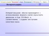 Интернет-вещание обычно производится с использованием формата сжатия звука mp3 в диапазоне от 8 до 224 Кбит/c и, соответственно, с худшим или лучшим качеством звука.