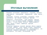 Итоговые вычисления. Итоговые вычисления предполагают получение числовых характеристик, описывающих определенный набор данных в целом. Проведение итоговых вычислений в программе Excel выполняется при помощи встроенных функций. Особенность использования таких итоговых функций состоит в том, что при и