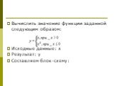 Вычислить значение функции заданной следующим образом: Исходные данные: х Результат: у Составляем блок-схему: