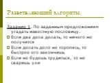 Разветвляющий алгоритм. Задание 1. По заданным предложениям угадать известную пословицу. Если два дела делать, то ничего не получится Если делать дело не торопясь, то быстрее его закончишь Если не будешь трудиться, то не сваришь ухи