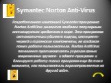 Symantec Norton Anti-Virus. Разработанная компанией Symantec программа Norton AntiVirus является наиболее популярным антивирусным средством в мире. Эта программа автоматически удаляет вирусы, интернет-червей и троянские компоненты, не создавая помех работе пользователя. Norton AntiVirus позволяет пр