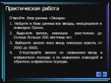 Практическая работа. Откройте базу данных «Звезды». 1. Найдите в базе данных все звезды, находящиеся в созвездии Орион. 2. Выделите записи, имеющие расстояние до Солнца больше 600 световых лет. 3. Выберите записи всех звезд имеющих яркость от 2000 до 8000. 4. Отсортируйте записи по названиям звезд в