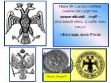 Иван III сделал гербом своего государства византийский герб – двуглавый орел, а себе взял титул «Государь всея Руси». Печать Ивана III