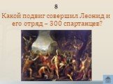 8. Какой подвиг совершил Леонид и его отряд – 300 спартанцев?