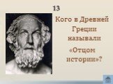 13. Кого в Древней Греции называли «Отцом истории»?