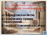 14. Расположите события в хронологической последовательности. А) Марафонская битва Б) завоевание Греции Македонией В) первые Олимпийские игры