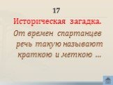 17. Историческая загадка. От времен спартанцев речь такую называют краткою и меткою …