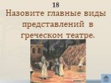 18. Назовите главные виды представлений в греческом театре.