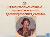 20. Назовите письменные принадлежности древнегреческого ученика.